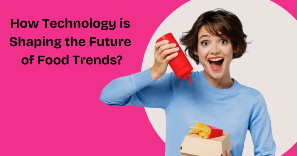 How Technology is Shaping the Future of Food Trends?